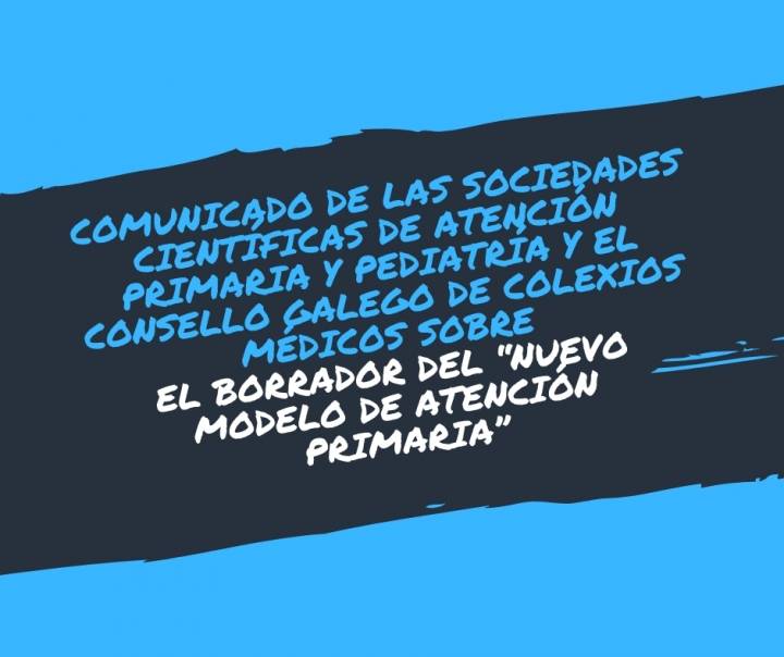 COMUNICADO DE LAS SOCIEDADES CIENTÍFICAS DE ATENCIÓN PRIMARIA Y PEDIATRÍA Y EL CONSELLO GALEGO DE COLEXIOS MÉDICOS SOBRE EL BORRADOR DEL “NUEVO MODELO DE ATENCIÓN PRIMARIA”. FEBRERO 2019