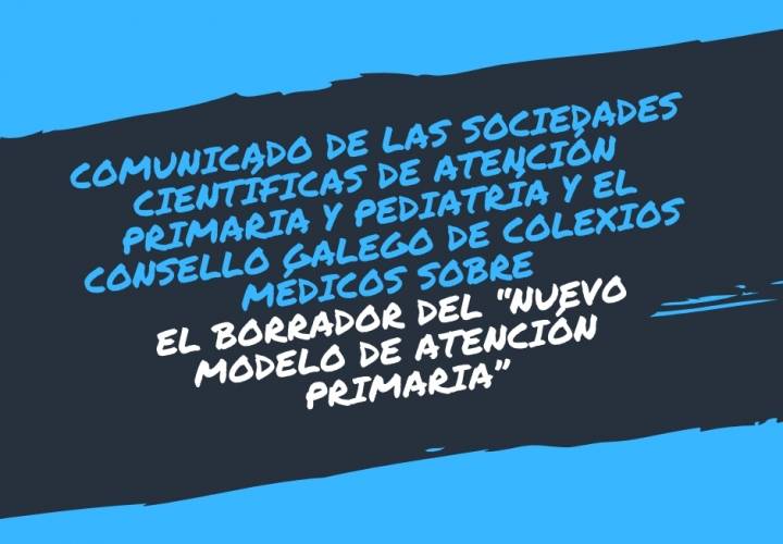 COMUNICADO DE LAS SOCIEDADES CIENTÍFICAS DE ATENCIÓN PRIMARIA Y PEDIATRÍA Y EL CONSELLO GALEGO DE COLEXIOS MÉDICOS SOBRE EL BORRADOR DEL “NUEVO MODELO DE ATENCIÓN PRIMARIA”. FEBRERO 2019